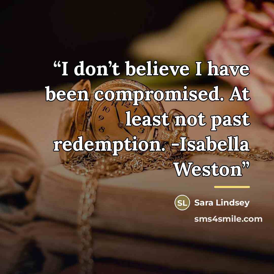 “I don’t believe I have been compromised. At least not past redemption. -Isabella Weston” quote by Sara Lindsey