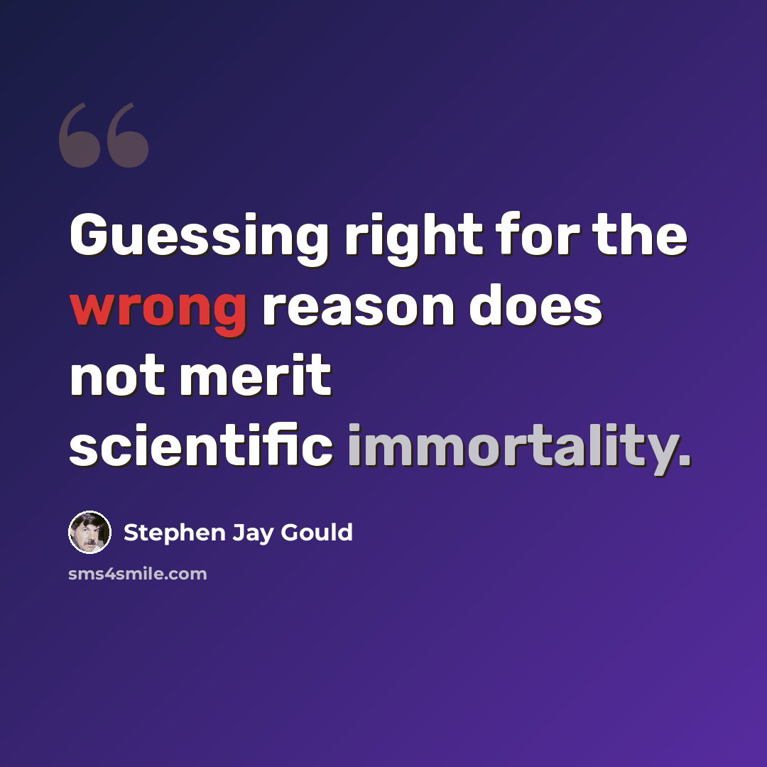 “Guessing right for the wrong reason does not merit scientific immortality.” quote by Stephen Jay Gould