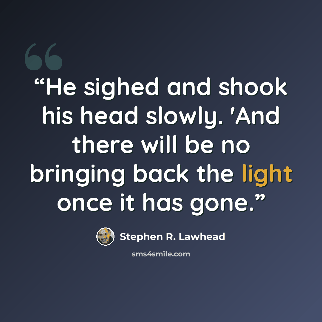 “He sighed and shook his head slowly. 'And there will be no bringing back the light once it has gone.” quote by Stephen R. Lawhead