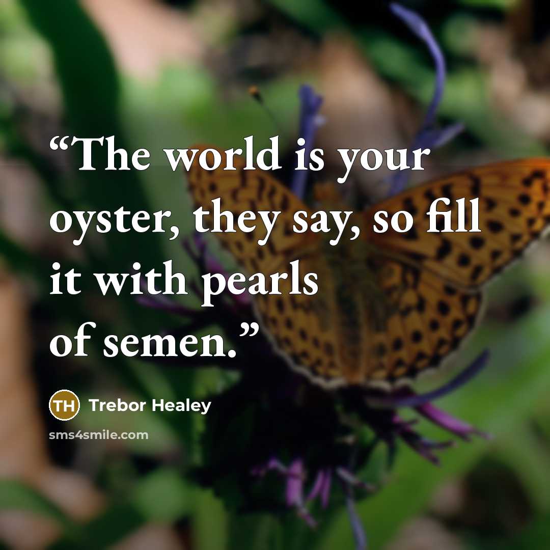 “The world is your oyster, they say, so fill it with pearls of semen.” quote by Trebor Healey