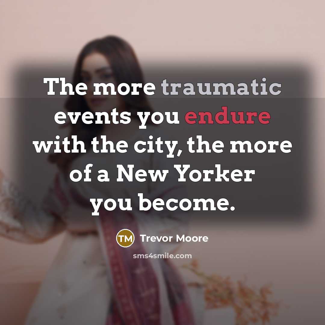 “The more traumatic events you endure with the city, the more of a New Yorker you become.” quote by Trevor Moore