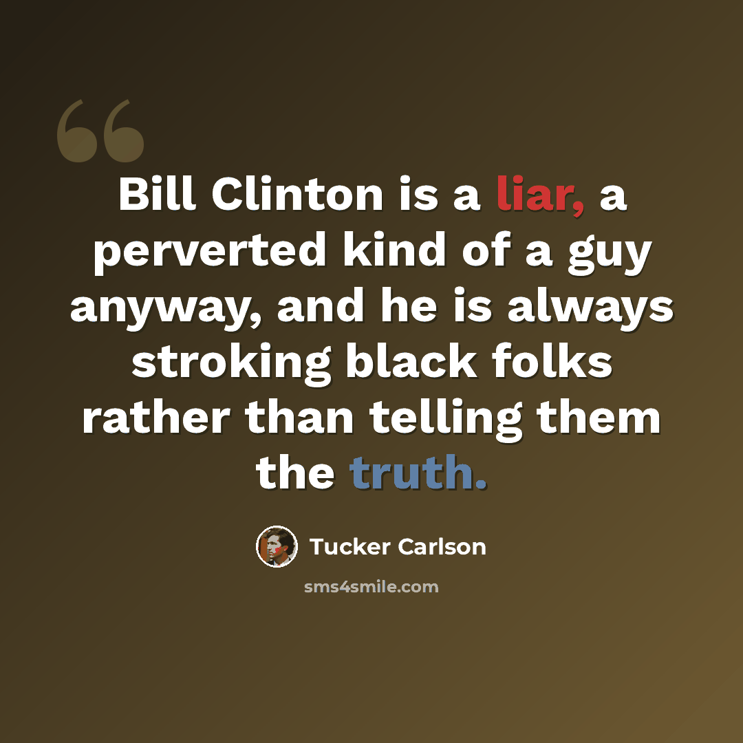 “Bill Clinton is a liar, a perverted kind of a guy anyway, and he is always stroking black folks rather than telling them the truth.” quote by Tucker Carlson
