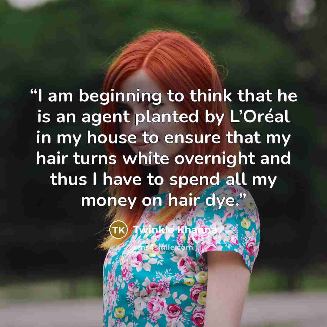 “I am beginning to think that he is an agent planted by L’Oréal in my house to ensure that my hair turns white overnight and thus I have to spend all my money on hair dye.” quote by Twinkle Khanna