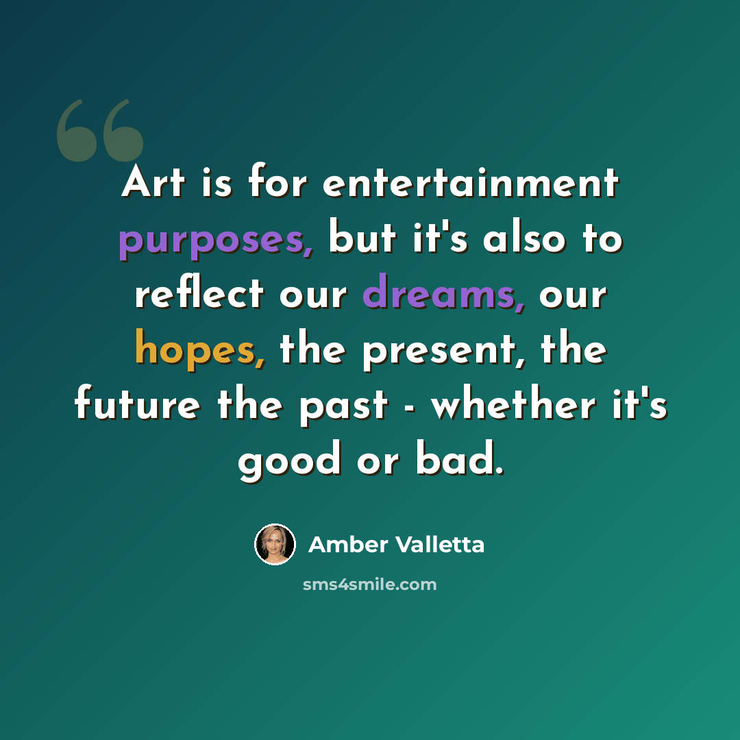 “Art is for entertainment purposes, but it's also to reflect our dreams, our hopes, the present, the future the past - whether it's good or bad.” quote by Amber Valletta