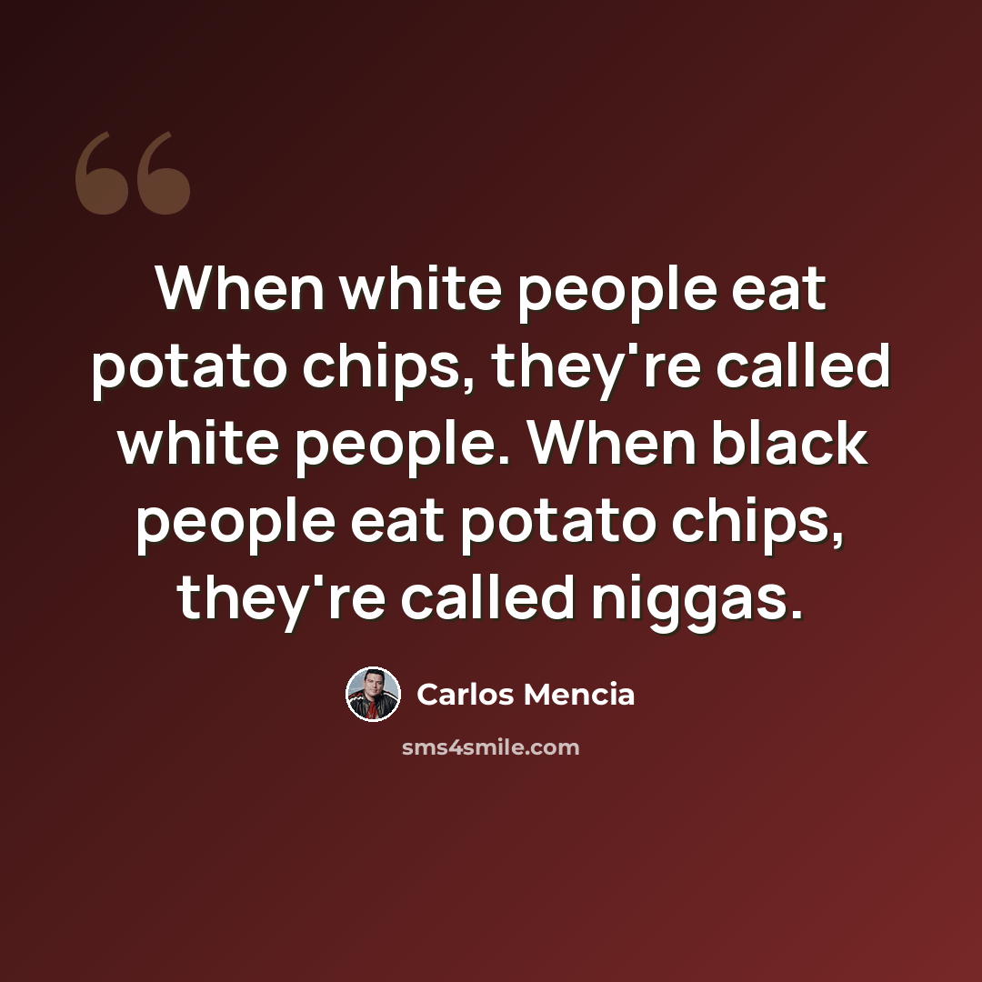 “When white people eat potato chips, they're called white people. When black people eat potato chips, they're called niggas.” quote by Carlos Mencia