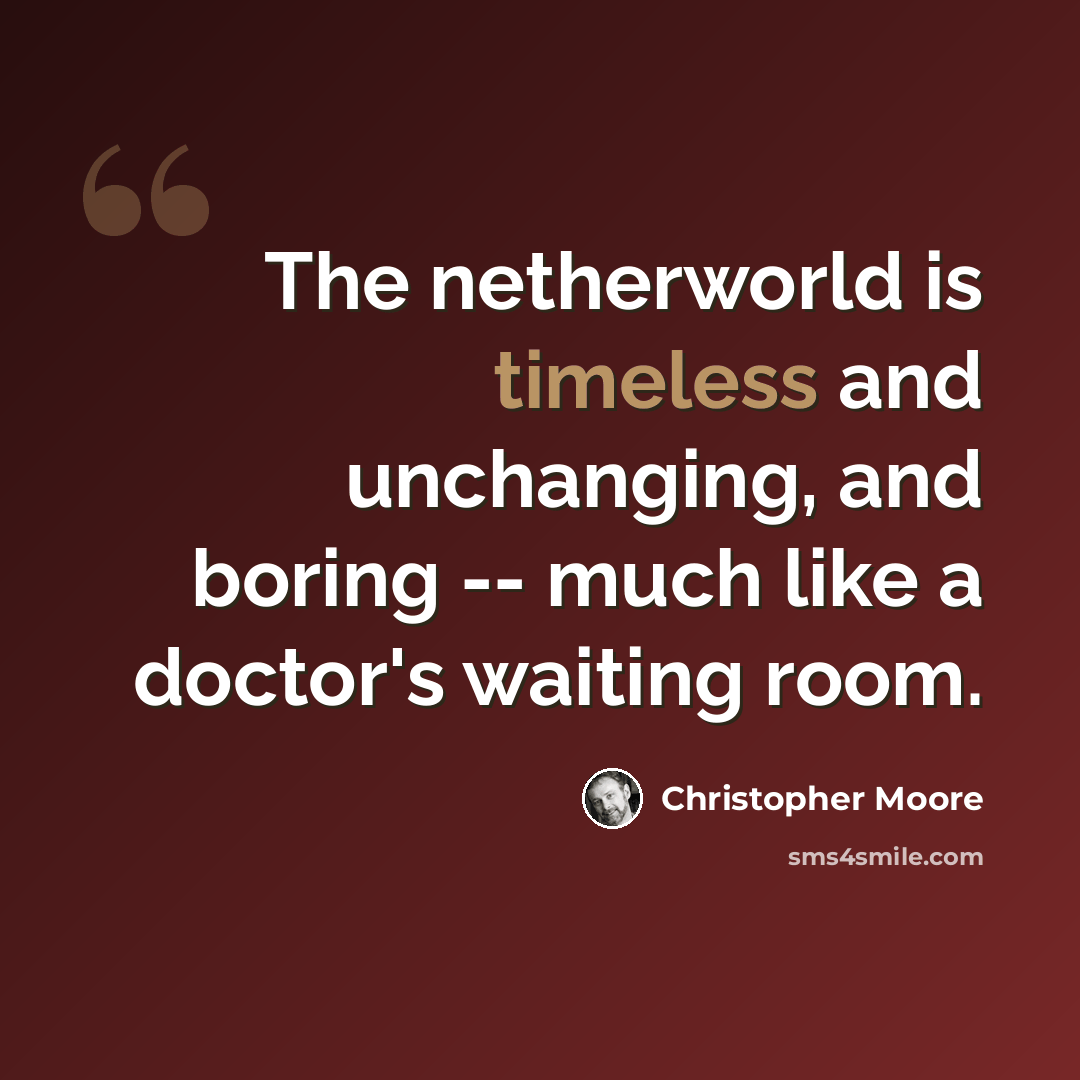 “The netherworld is timeless and unchanging, and boring -- much like a doctor's waiting room.” quote by Christopher Moore