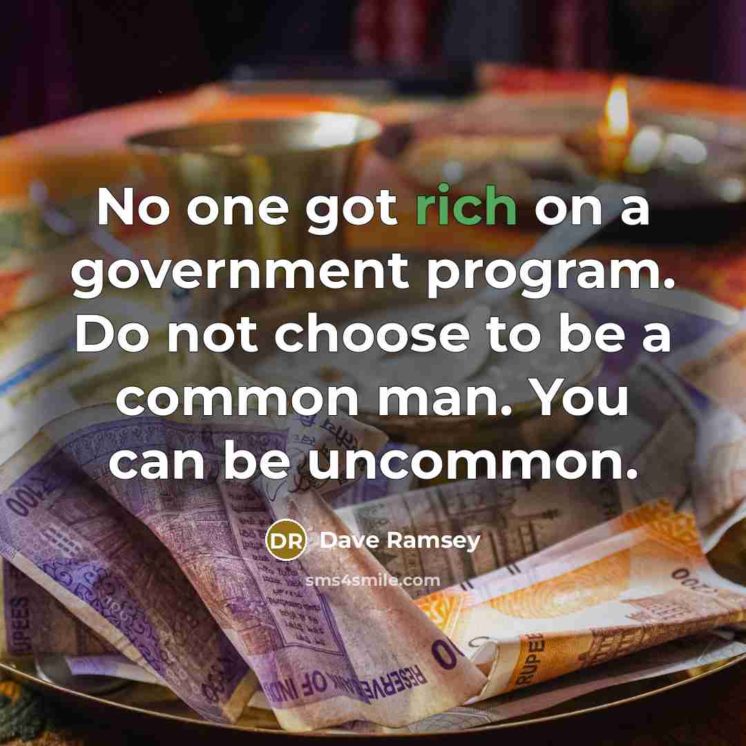 “No one got rich on a government program. Do not choose to be a common man. You can be uncommon.” quote by Dave Ramsey