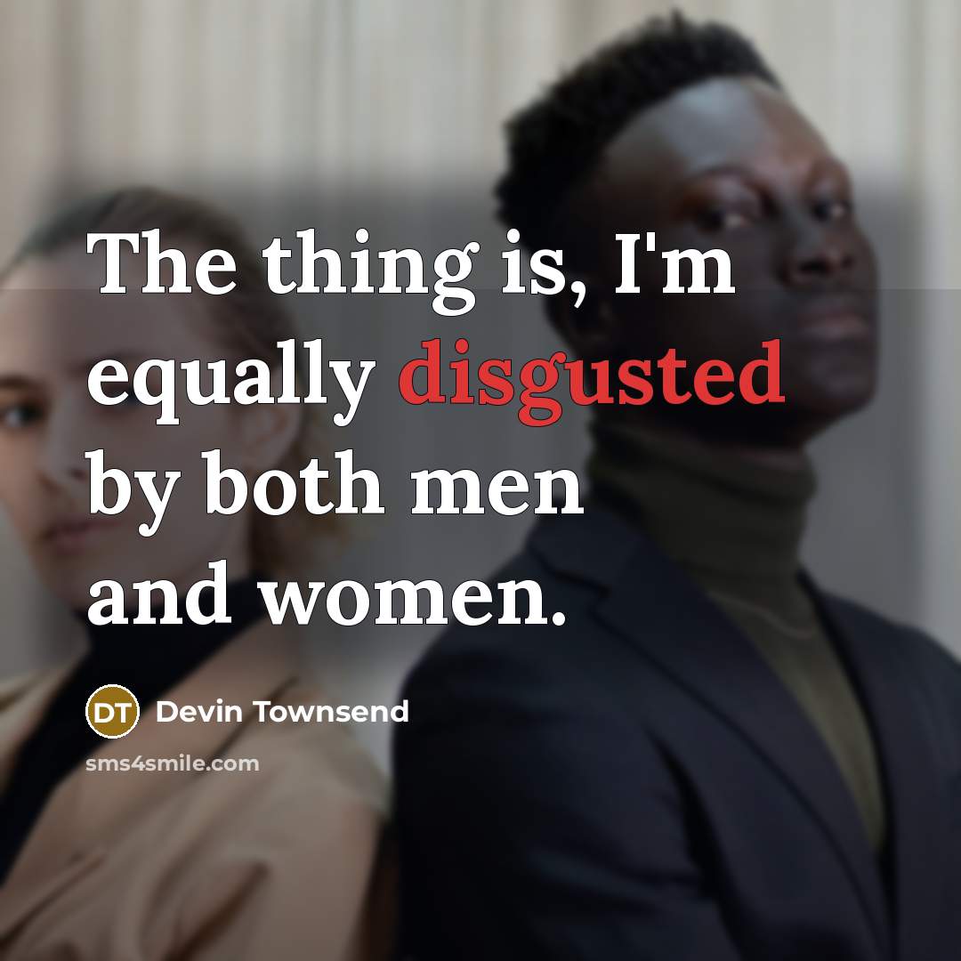 “The thing is, I'm equally disgusted by both men and women.” quote by Devin Townsend
