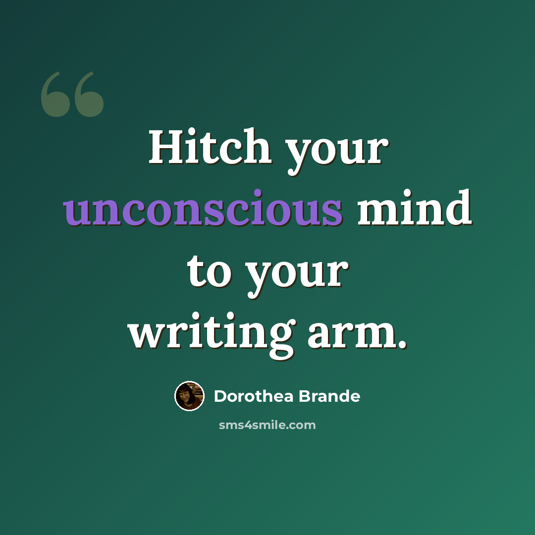 “Hitch your unconscious mind to your writing arm.” quote by Dorothea Brande