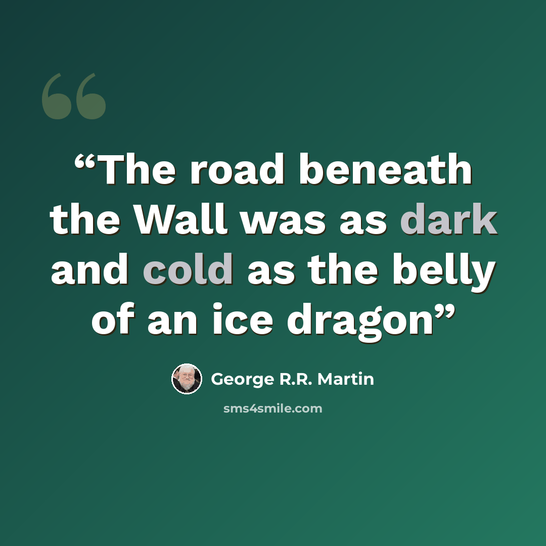 “The road beneath the Wall was as dark and cold as the belly of an ice dragon” quote by George R.R. Martin