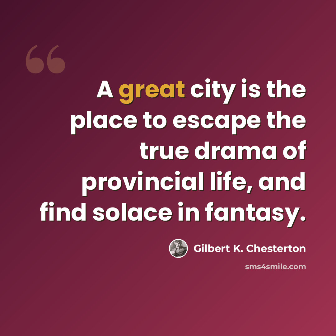 “A great city is the place to escape the true drama of provincial life, and find solace in fantasy.” quote by Gilbert K. Chesterton