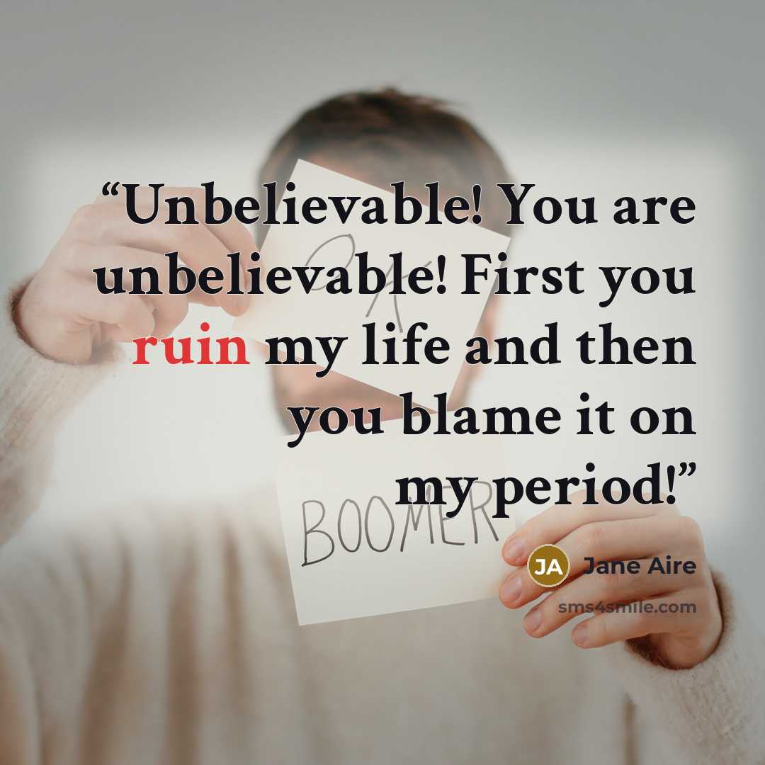 “Unbelievable! You are unbelievable! First you ruin my life and then you blame it on my period!” quote by Jane Aire