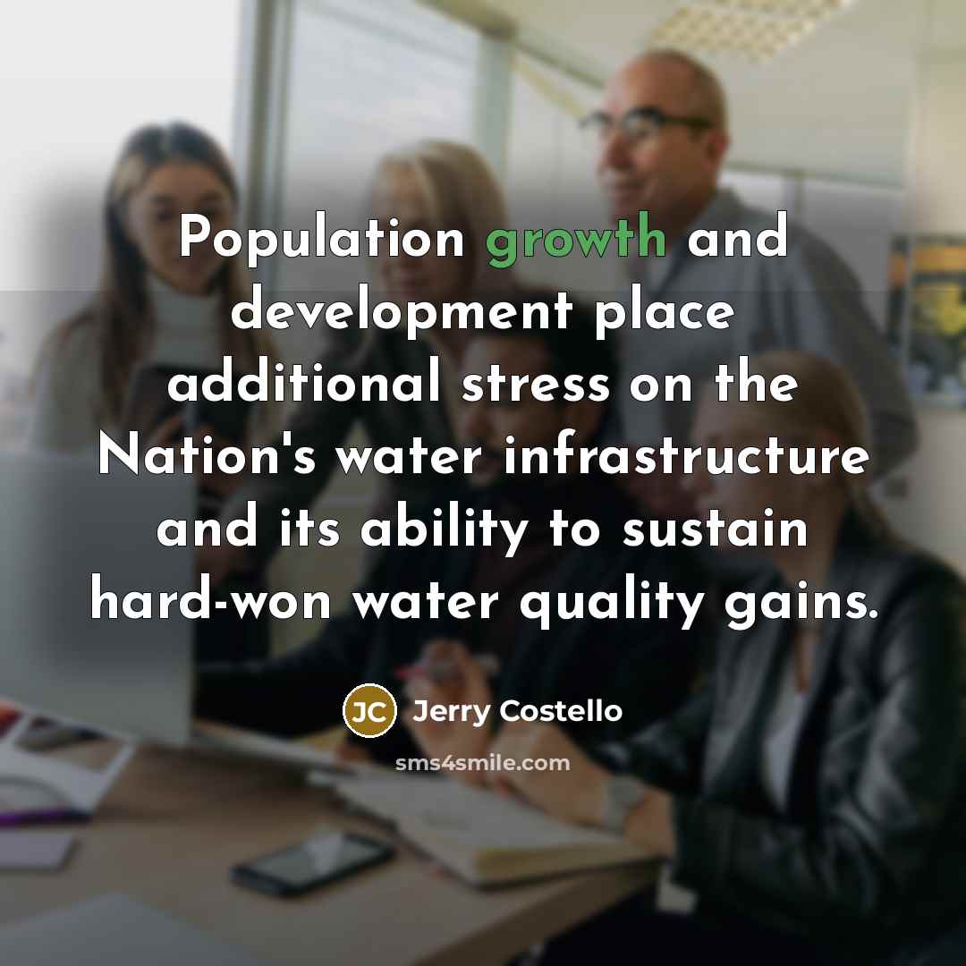 “Population growth and development place additional stress on the Nation's water infrastructure and its ability to sustain hard-won water quality gains.” quote by Jerry Costello