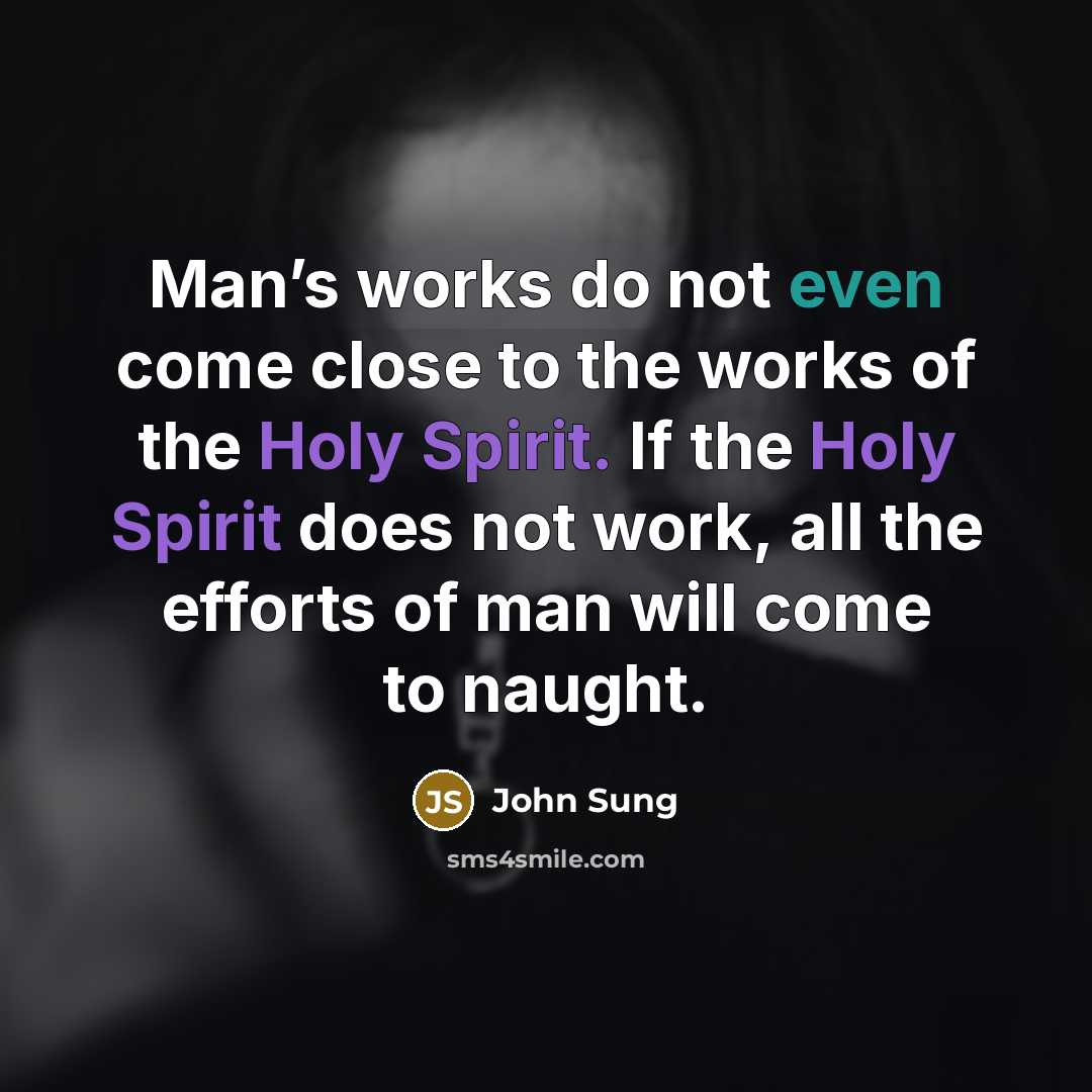 “Man’s works do not even come close to the works of the Holy Spirit. If the Holy Spirit does not work, all the efforts of man will come to naught.” quote by John Sung