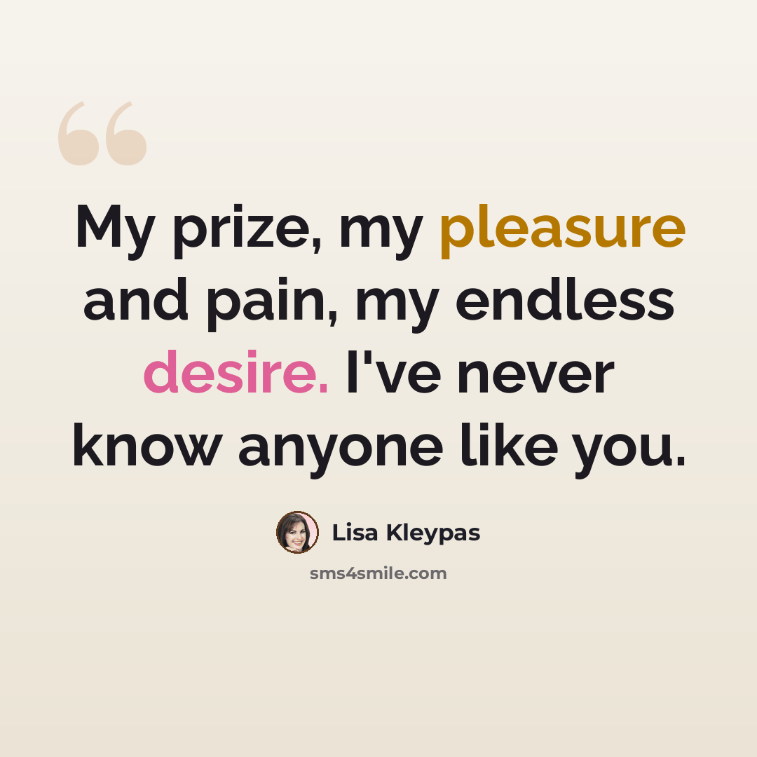 “My prize, my pleasure and pain, my endless desire. I've never know anyone like you.” quote by Lisa Kleypas