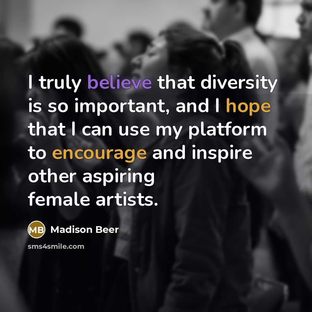 “I truly believe that diversity is so important, and I hope that I can use my platform to encourage and inspire other aspiring female artists.” quote by Madison Beer