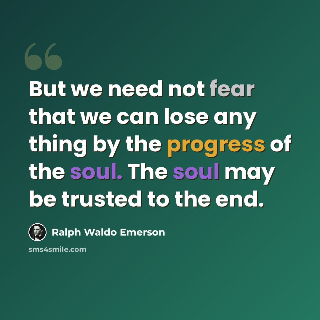 “But we need not fear that we can lose any thing by the progress of the soul. The soul may be trusted to the end.” quote by Ralph Waldo Emerson