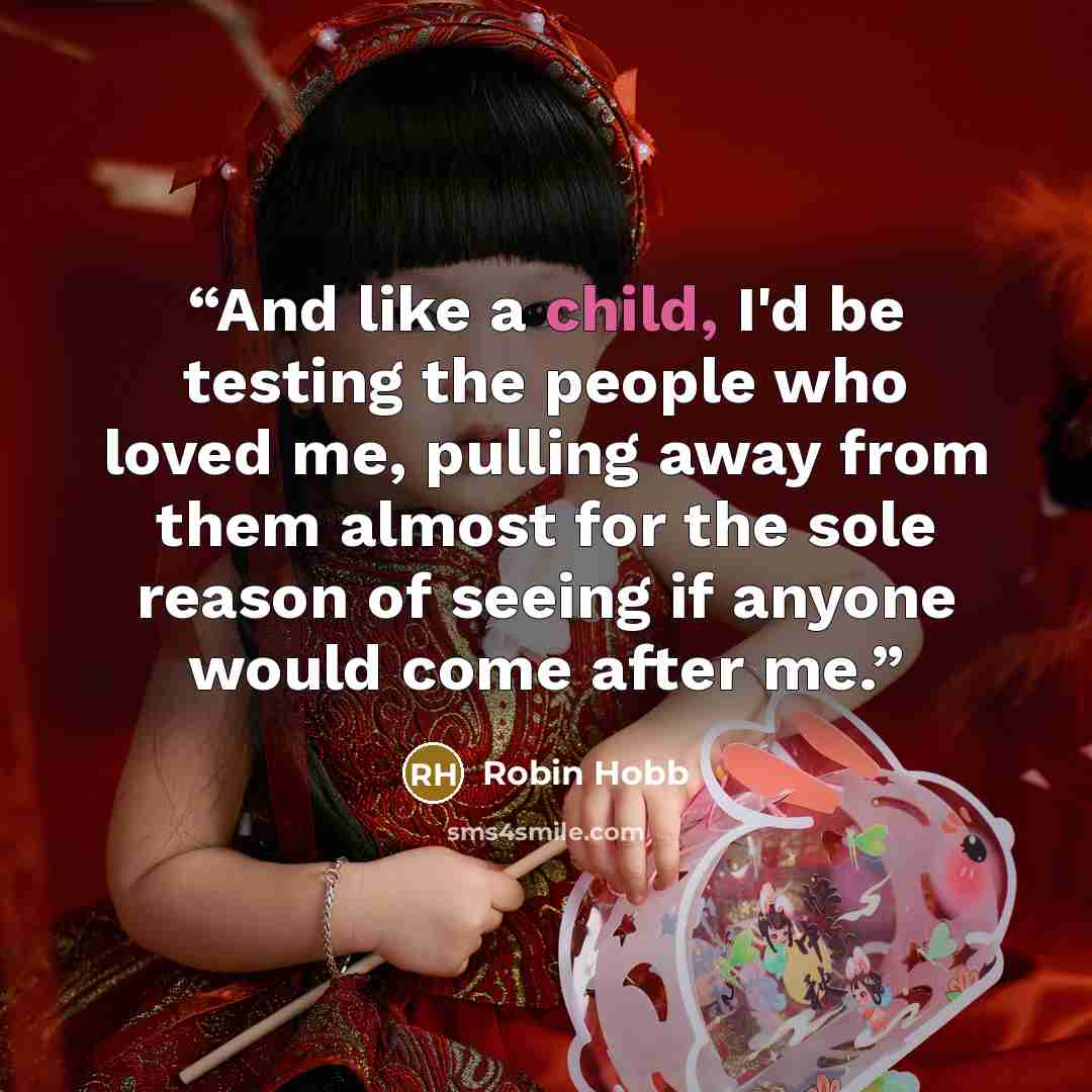 “And like a child, I'd be testing the people who loved me, pulling away from them almost for the sole reason of seeing if anyone would come after me.” quote by Robin Hobb