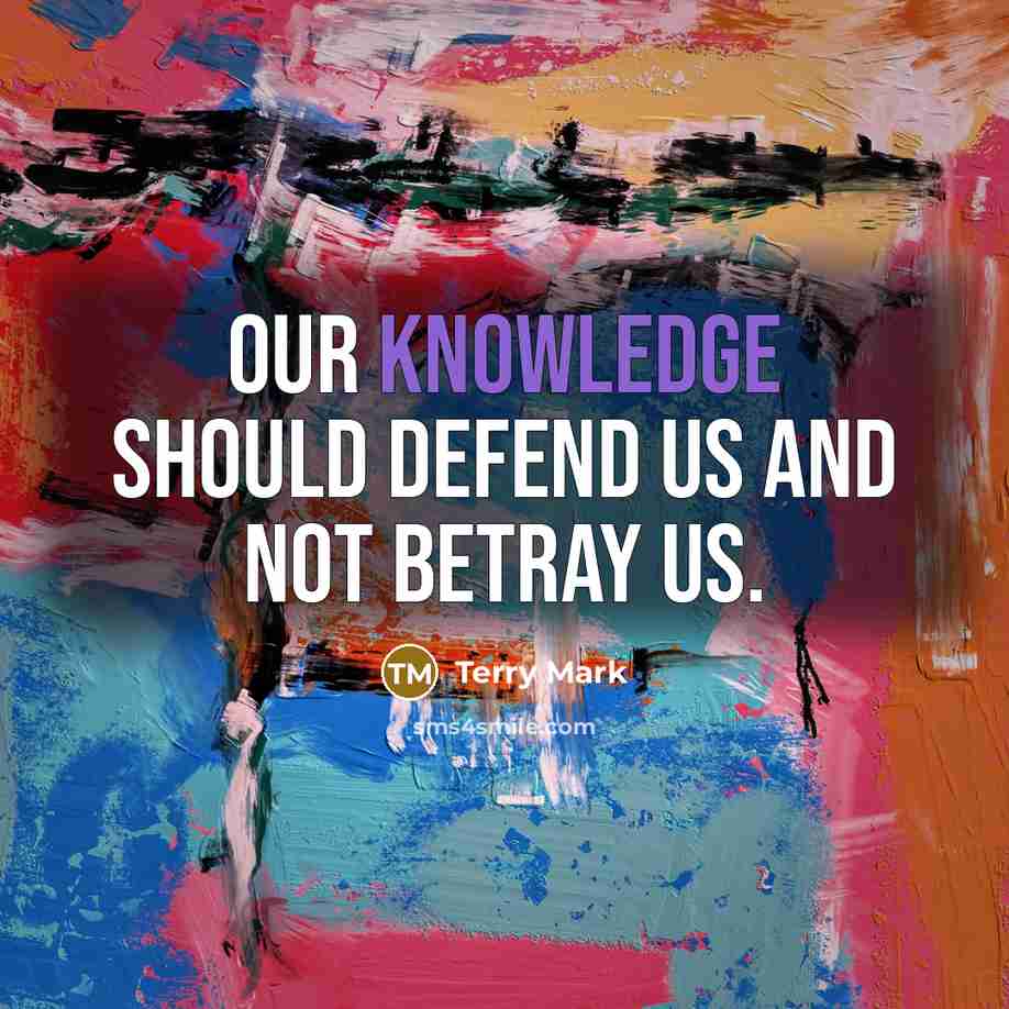 “Our knowledge should defend us and not betray us.” quote by Terry Mark