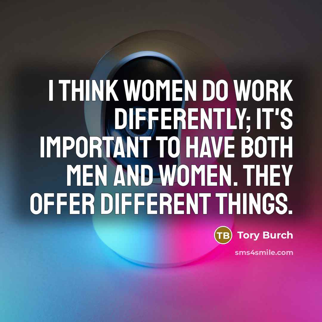 “I think women do work differently; it's important to have both men and women. They offer different things.” quote by Tory Burch