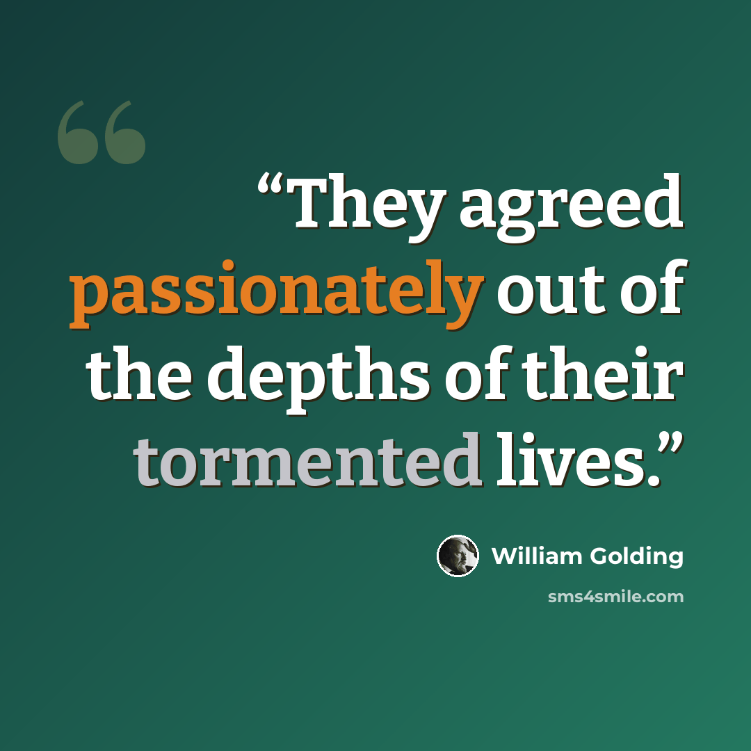 “They agreed passionately out of the depths of their tormented lives.” quote by William Golding