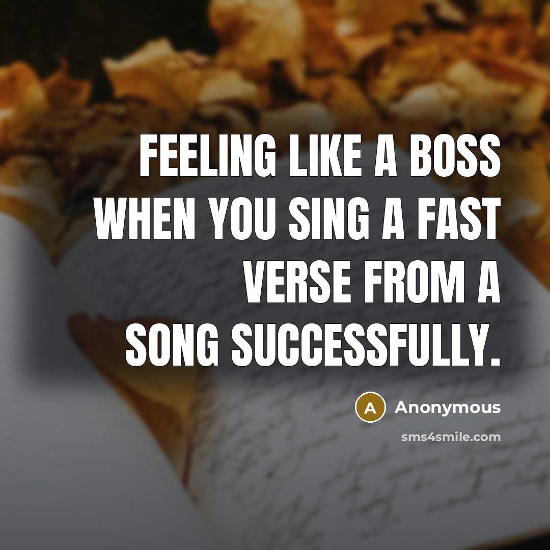 “Feeling like a boss when you sing a fast verse from a song successfully.” quote by Anonymous