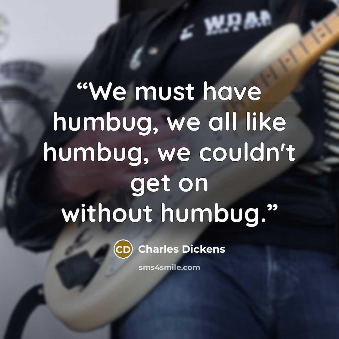 “We must have humbug, we all like humbug, we couldn't get on without humbug.” quote by Charles Dickens