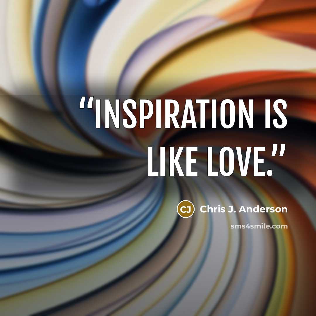 “Inspiration is like love.” quote by Chris J. Anderson