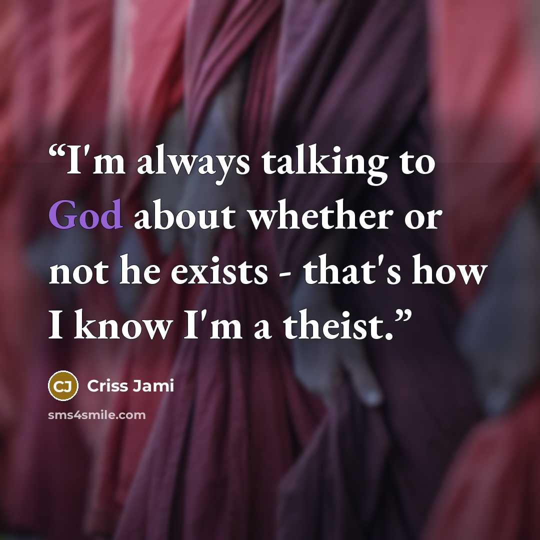 “I'm always talking to God about whether or not he exists - that's how I know I'm a theist.” quote by Criss Jami