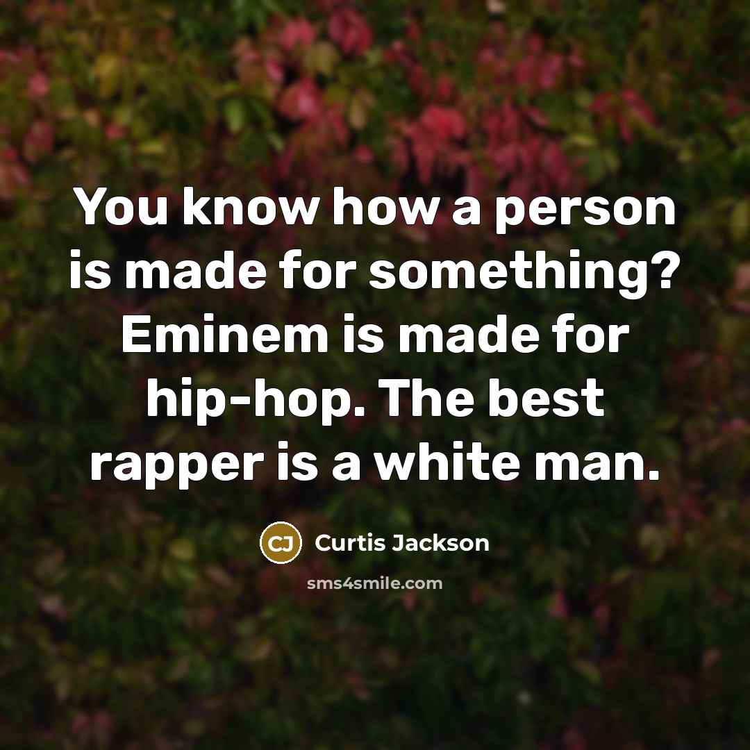 “You know how a person is made for something? Eminem is made for hip-hop. The best rapper is a white man.” quote by Curtis Jackson
