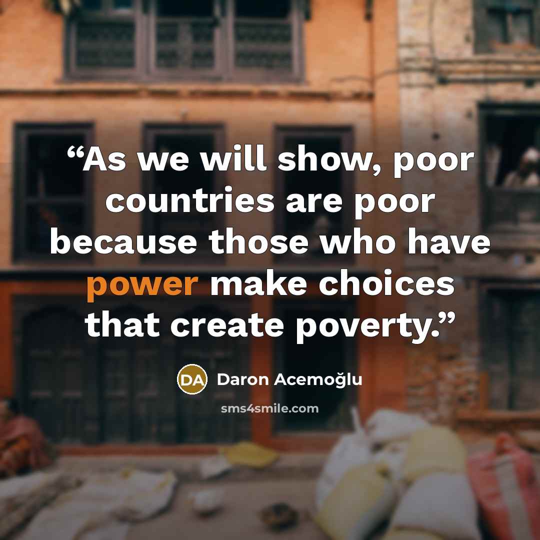 “As we will show, poor countries are poor because those who have power make choices that create poverty.” quote by Daron Acemoğlu