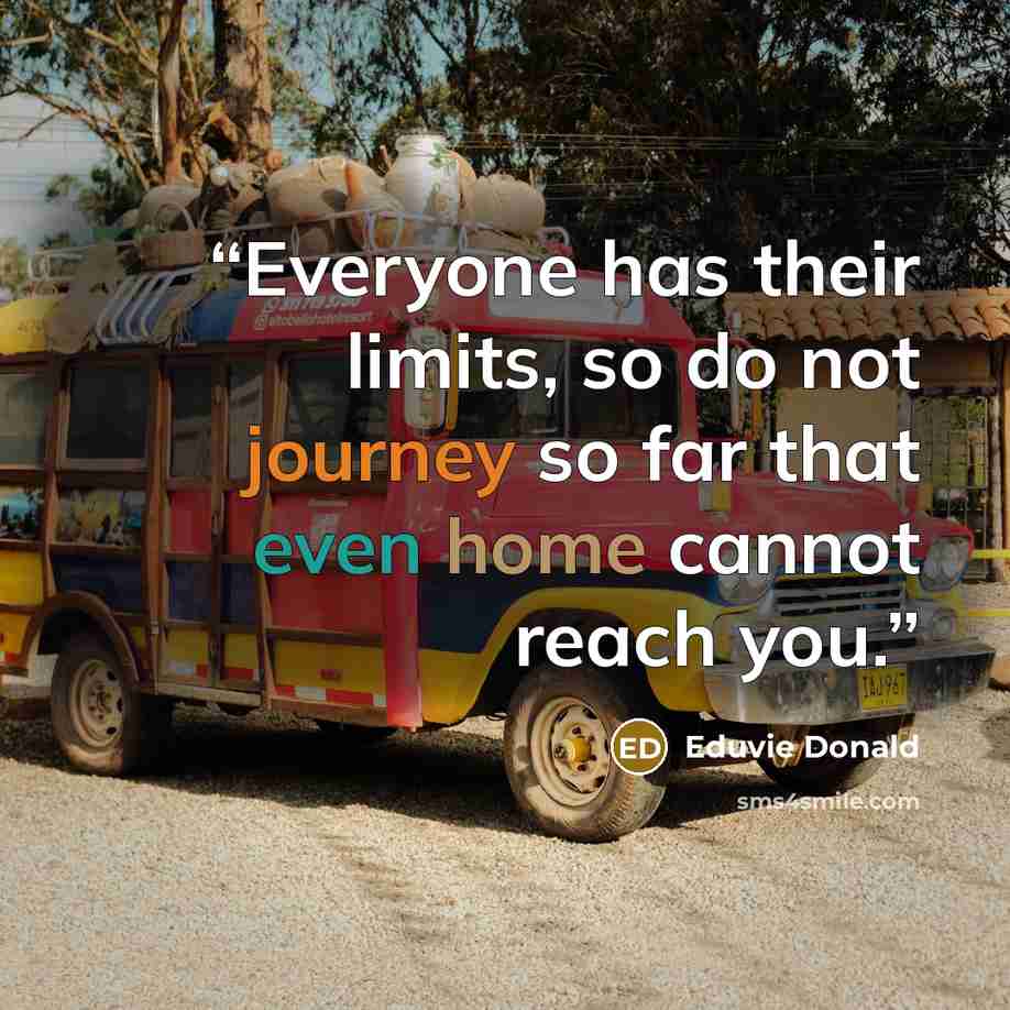 “Everyone has their limits, so do not journey so far that even home cannot reach you.” quote by Eduvie Donald