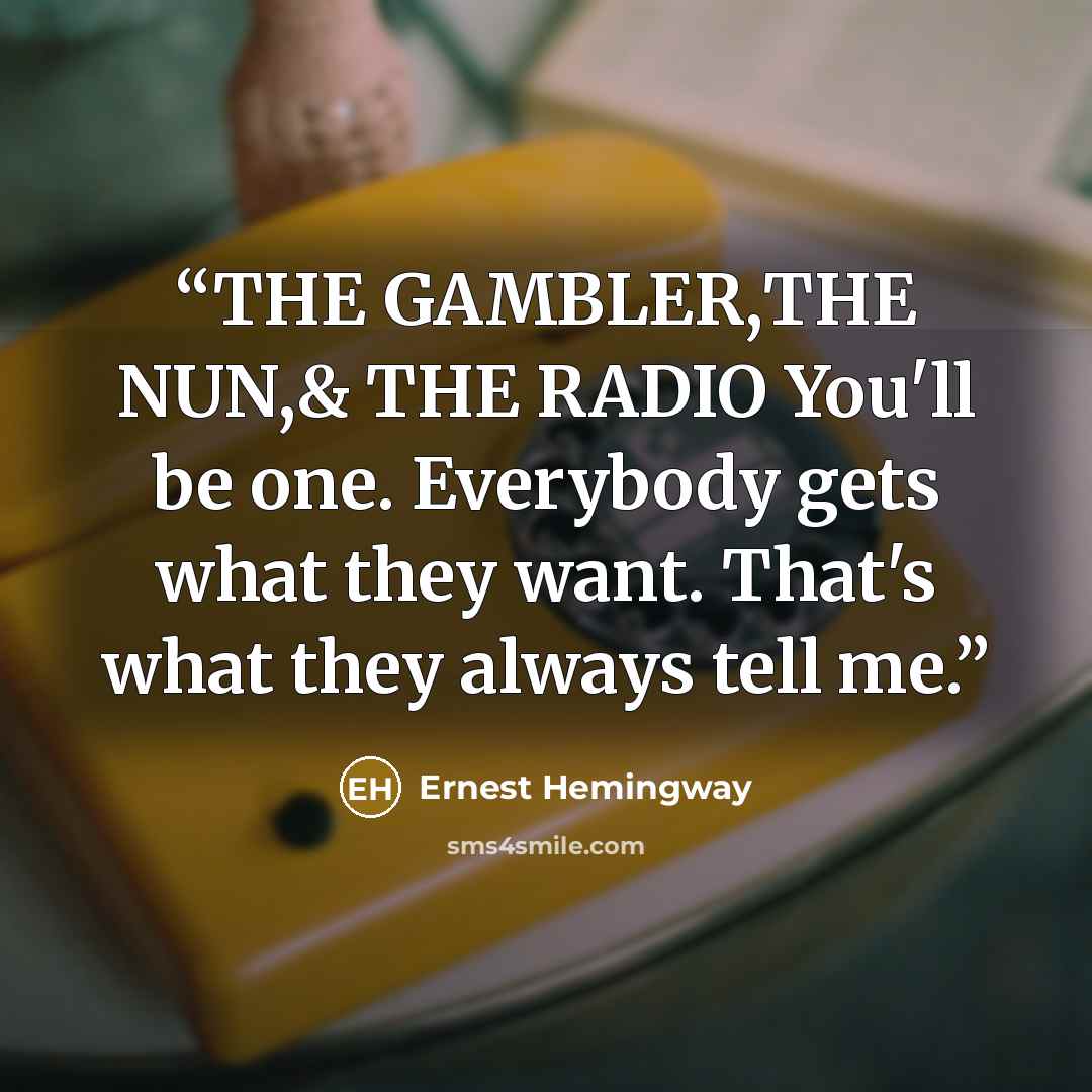 “THE GAMBLER,THE NUN,& THE RADIO You'll be one. Everybody gets what they want. That's what they always tell me.” quote by Ernest Hemingway