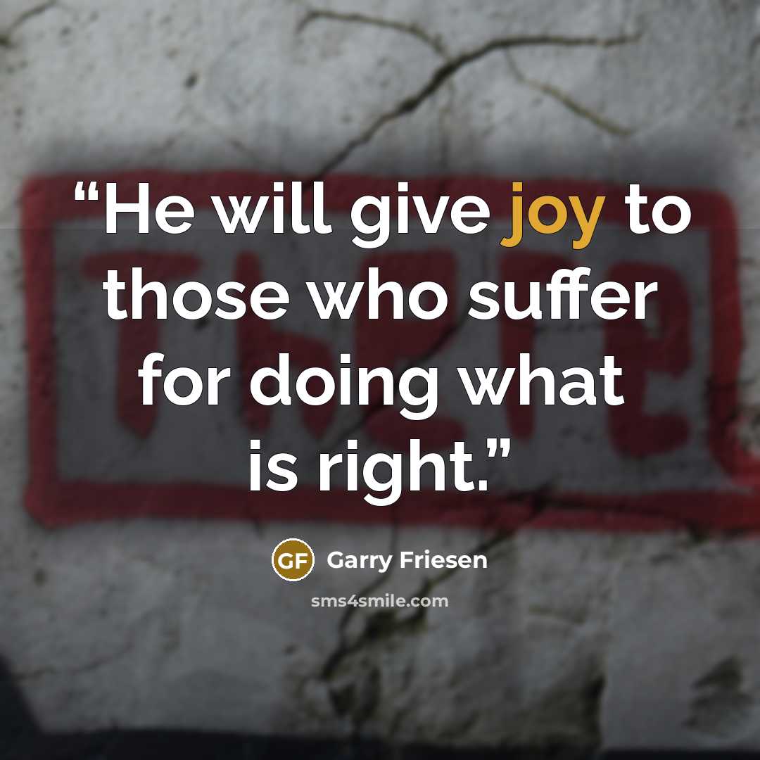 “He will give joy to those who suffer for doing what is right.” quote by Garry Friesen
