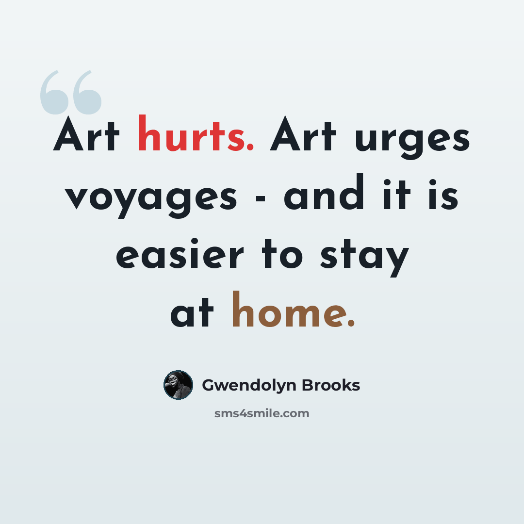 “Art hurts. Art urges voyages - and it is easier to stay at home.” quote by Gwendolyn Brooks