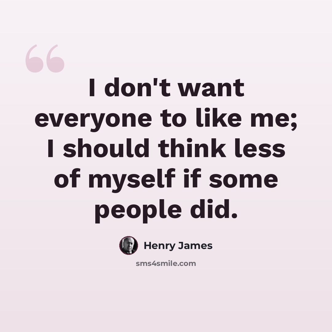 “I don't want everyone to like me; I should think less of myself if some people did.” quote by Henry James