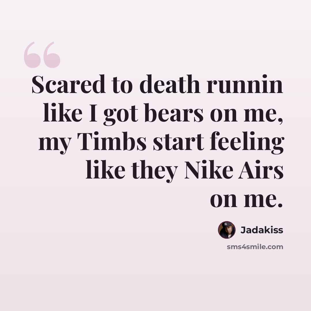 “Scared to death runnin like I got bears on me, my Timbs start feeling like they Nike Airs on me.” quote by Jadakiss