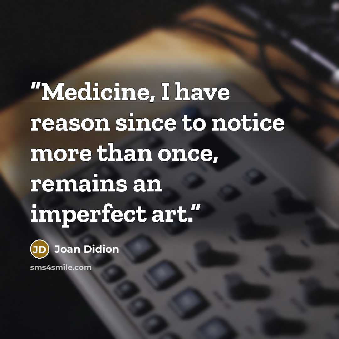 “Medicine, I have reason since to notice more than once, remains an imperfect art.” quote by Joan Didion