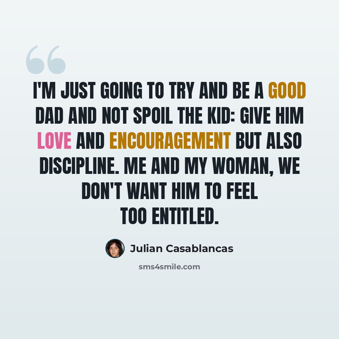 “I'm just going to try and be a good dad and not spoil the kid: give him love and encouragement but also discipline. Me and my woman, we don't want him to feel too entitled.” quote by Julian Casablancas