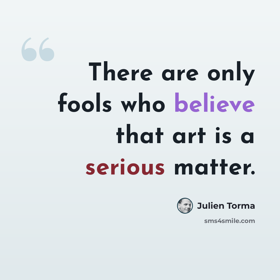 “There are only fools who believe that art is a serious matter.” quote by Julien Torma