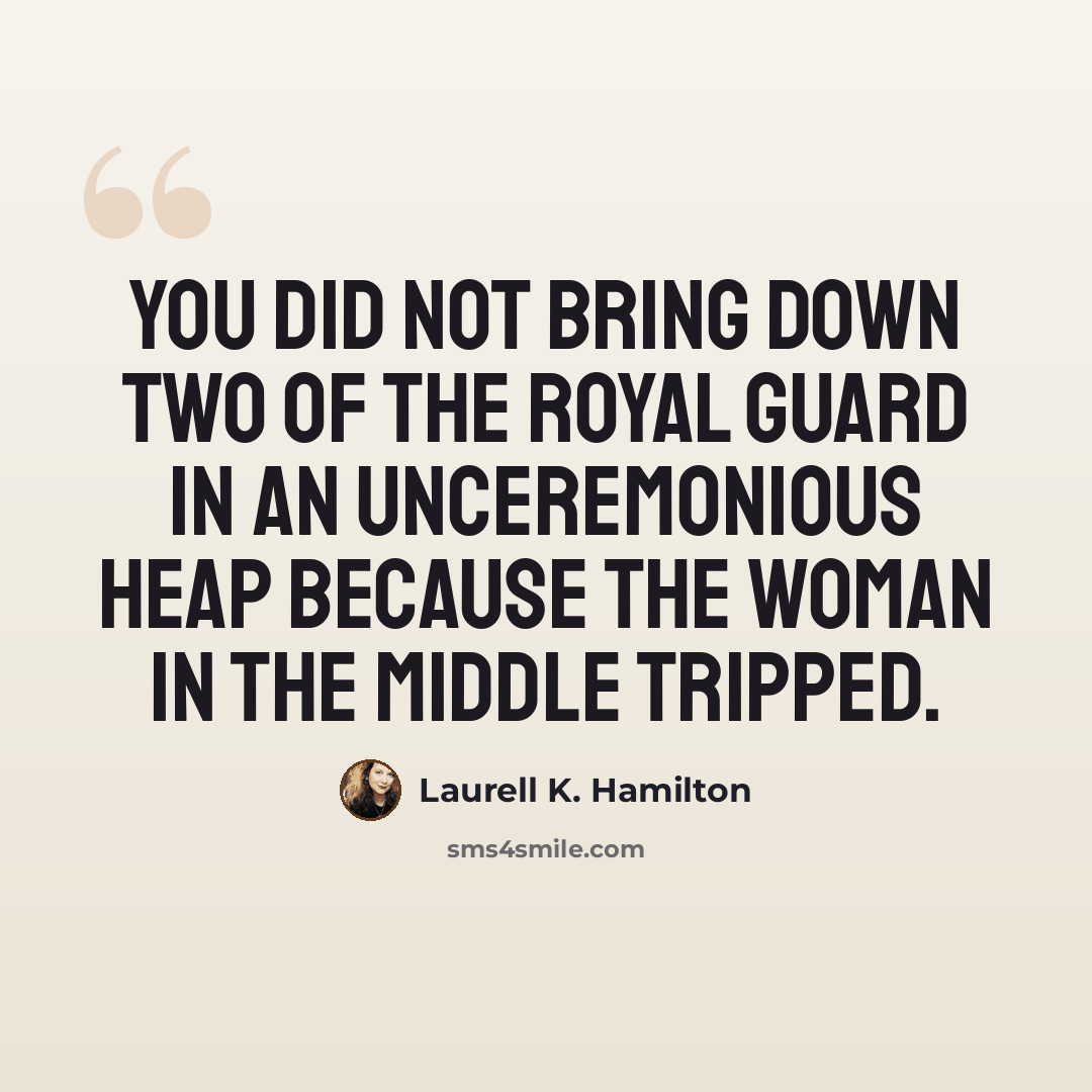 “You did not bring down two of the royal guard in an unceremonious heap because the woman in the middle tripped.” quote by Laurell K. Hamilton