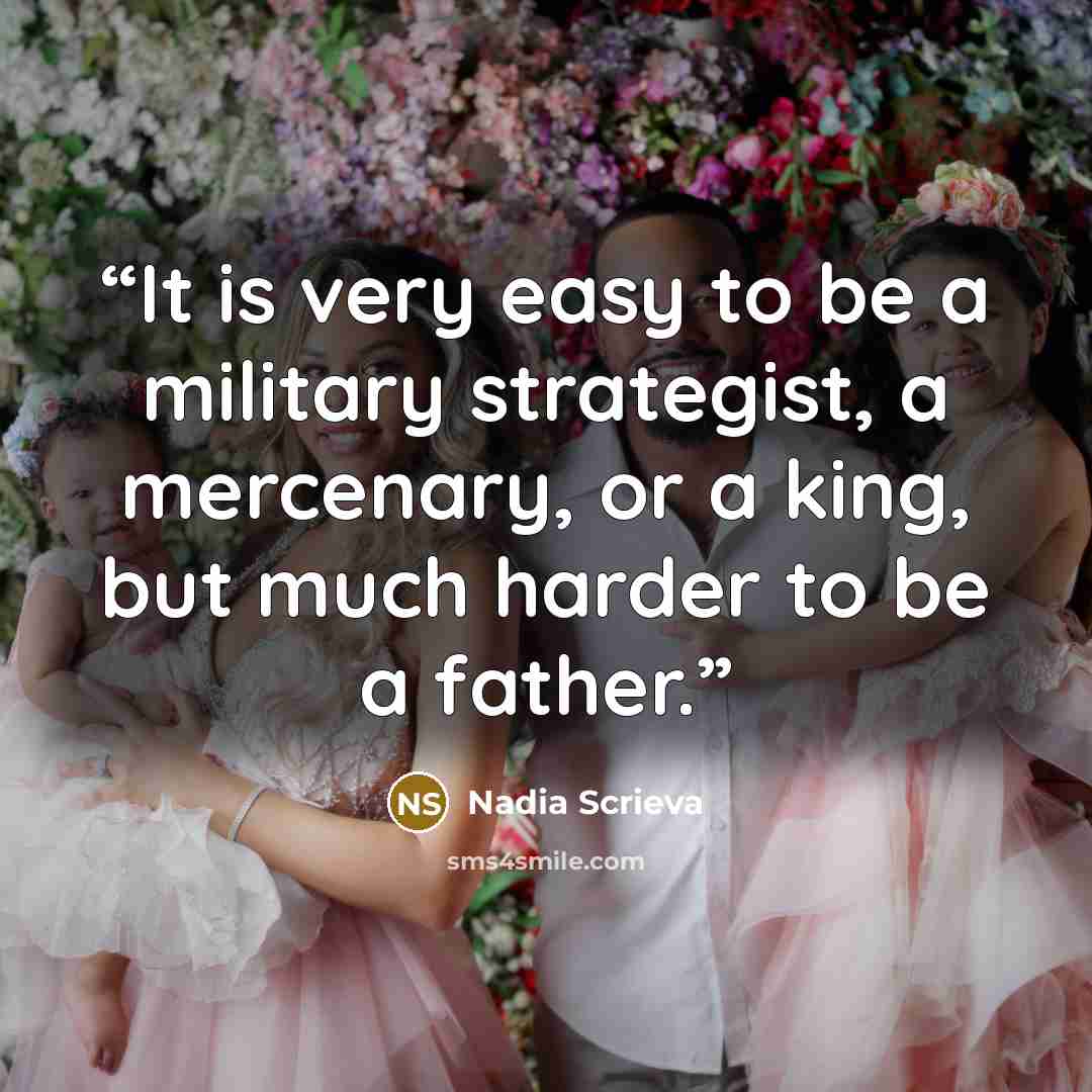 “It is very easy to be a military strategist, a mercenary, or a king, but much harder to be a father.” quote by Nadia Scrieva