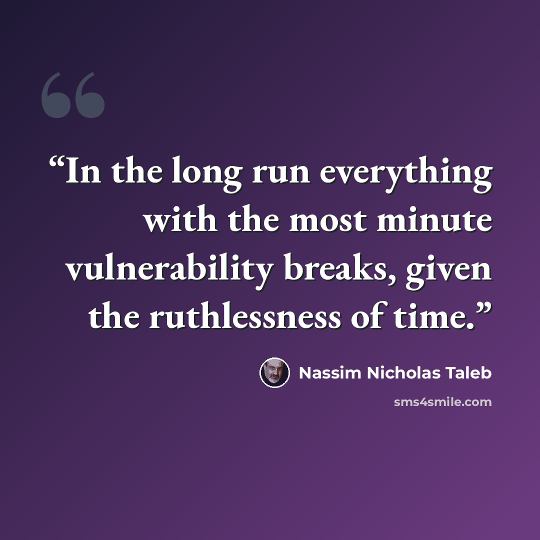 “In the long run everything with the most minute vulnerability breaks, given the ruthlessness of time.” quote by Nassim Nicholas Taleb