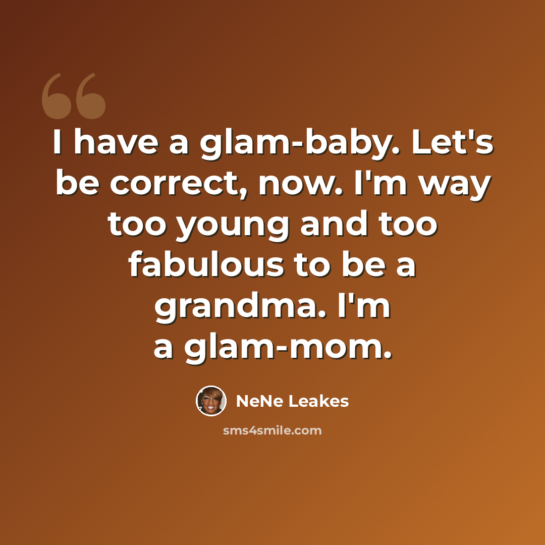 “I have a glam-baby. Let's be correct, now. I'm way too young and too fabulous to be a grandma. I'm a glam-mom.” quote by NeNe Leakes