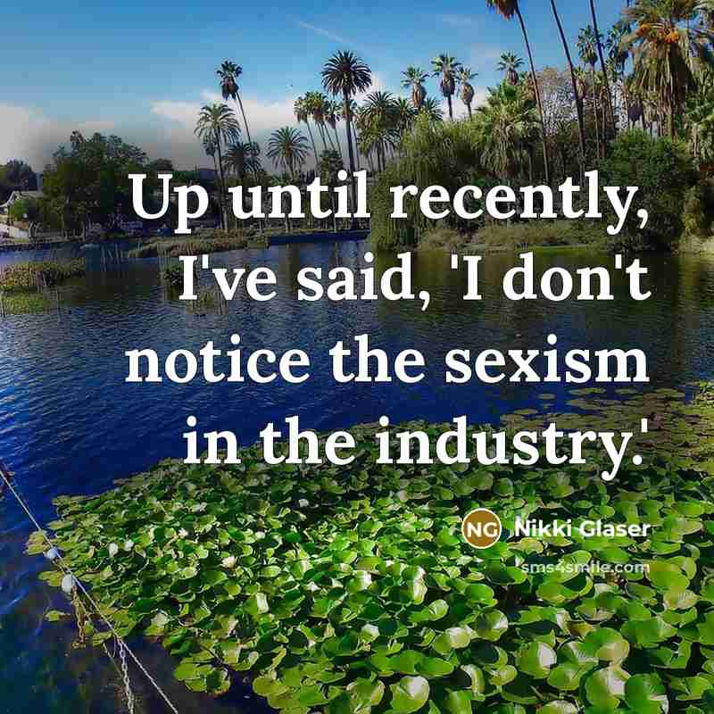 “Up until recently, I've said, 'I don't notice the sexism in the industry.'” quote by Nikki Glaser