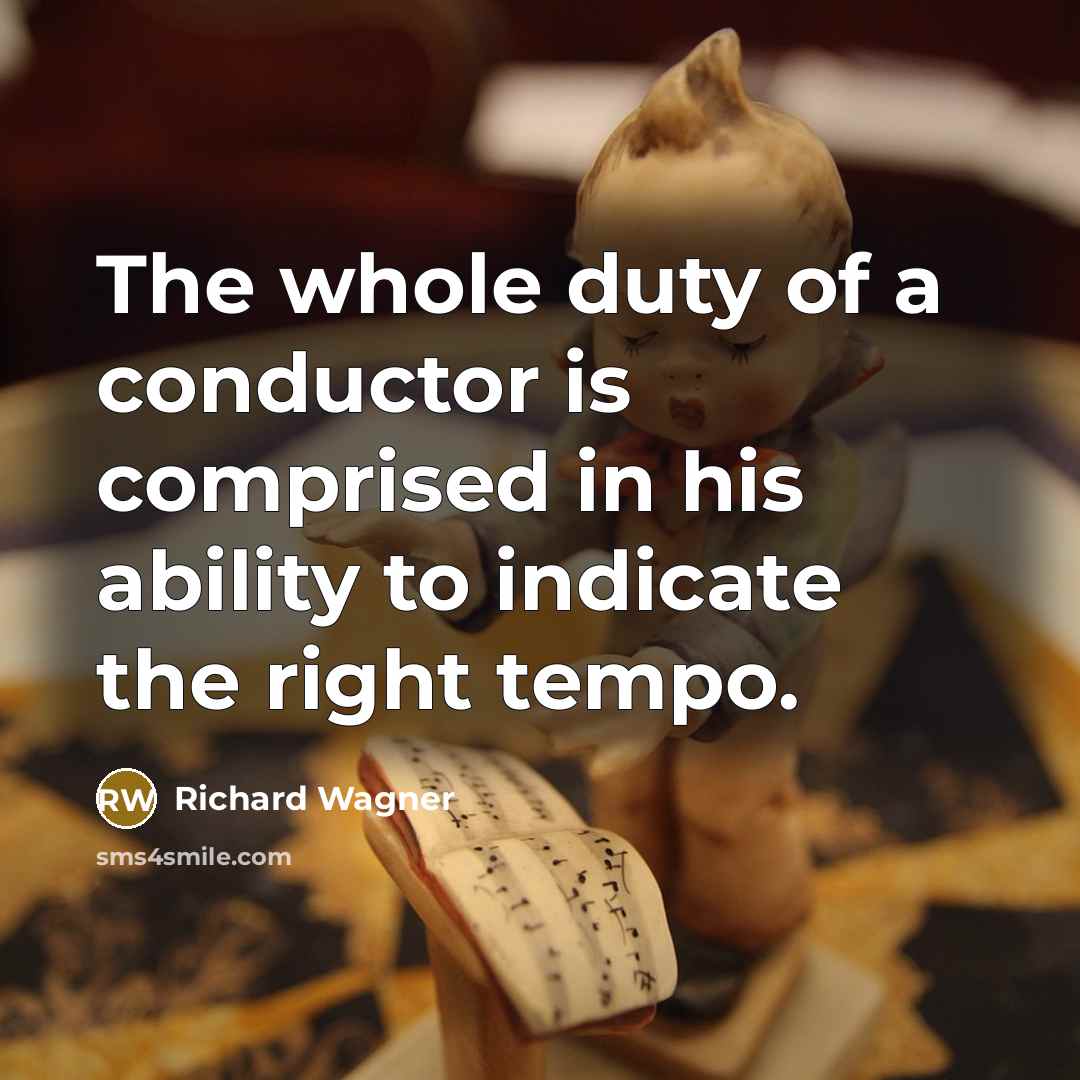 “The whole duty of a conductor is comprised in his ability to indicate the right tempo.” quote by Richard Wagner