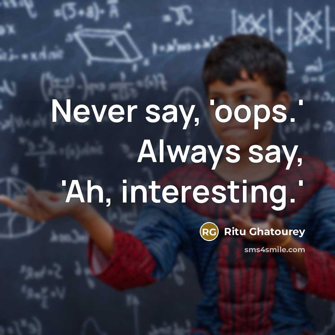 “Never say, 'oops.' Always say, 'Ah, interesting.'” quote by Ritu Ghatourey