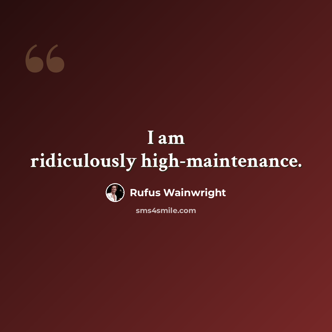 “I am ridiculously high-maintenance.” quote by Rufus Wainwright