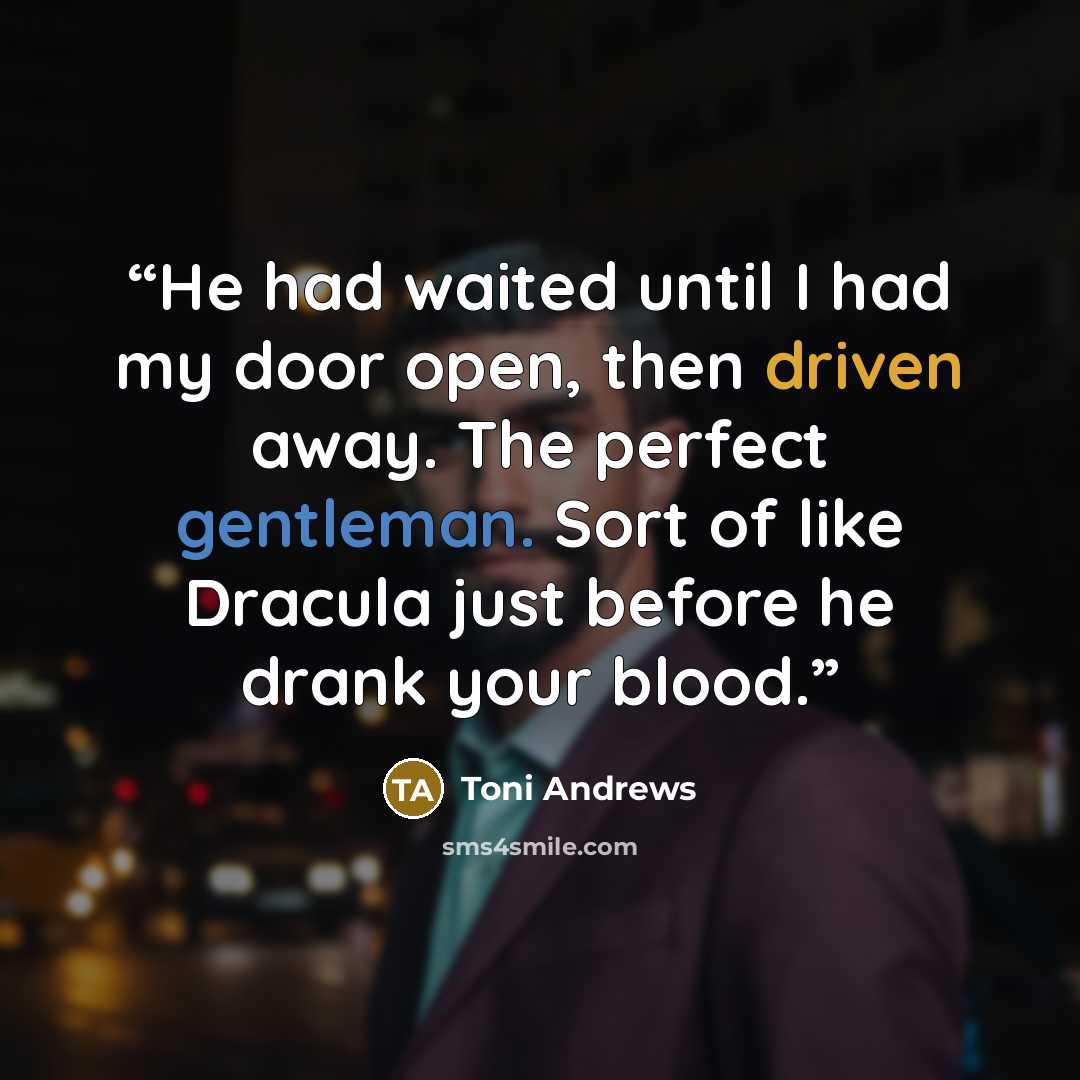 “He had waited until I had my door open, then driven away. The perfect gentleman. Sort of like Dracula just before he drank your blood.” quote by Toni Andrews