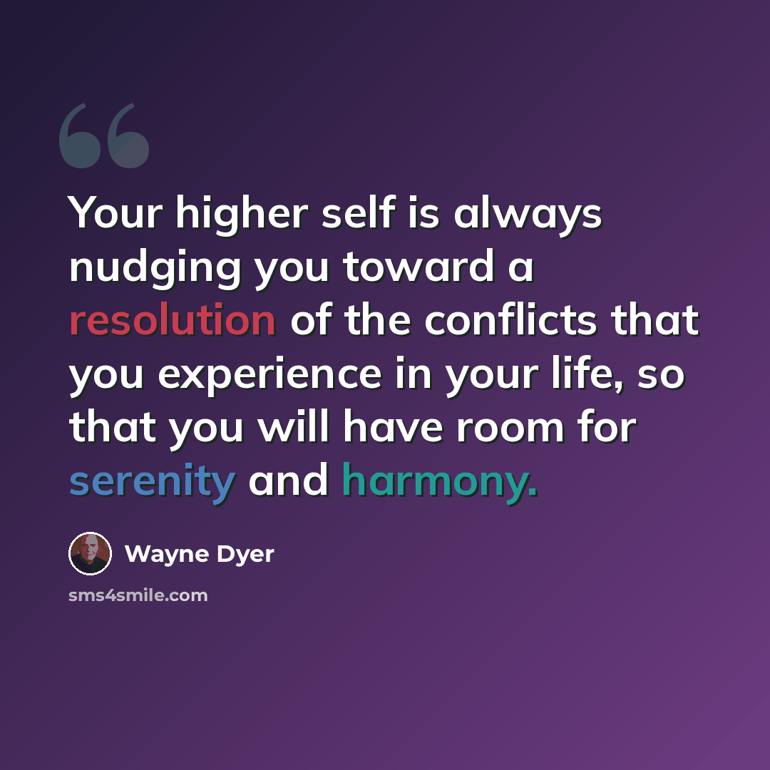 “Your higher self is always nudging you toward a resolution of the conflicts that you experience in your life, so that you will have room for serenity and harmony.” quote by Wayne Dyer